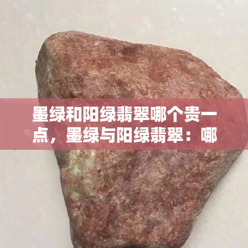 墨绿和阳绿翡翠哪个贵一点，墨绿与阳绿翡翠：哪种更昂贵？