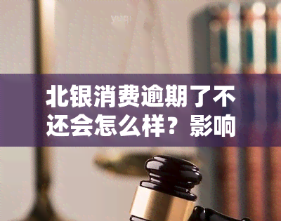 北银消费逾期了不还会怎么样？影响、处理方式及后果全解析