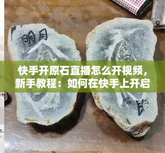 快手开原石直播怎么开视频，新手教程：如何在快手上开启原石直播并录制视频？