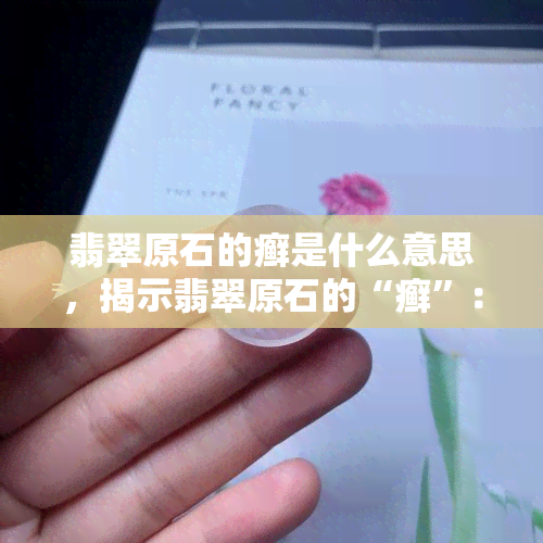 翡翠原石的癣是什么意思，揭示翡翠原石的“癣”：含义与识别方法