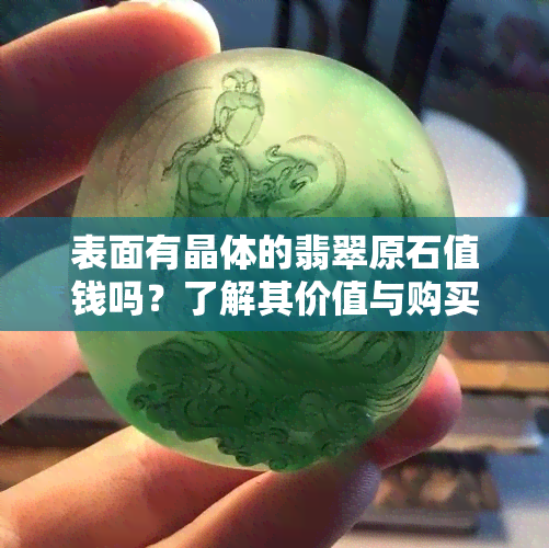 表面有晶体的翡翠原石值钱吗？了解其价值与购买注意事项