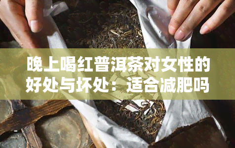 晚上喝红普洱茶对女性的好处与坏处：适合减肥吗？