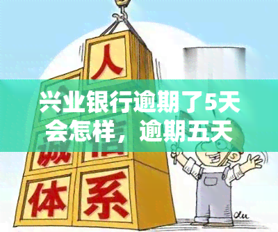 兴业银行逾期了5天会怎样，逾期五天：兴业银行的处罚和影响是什么？