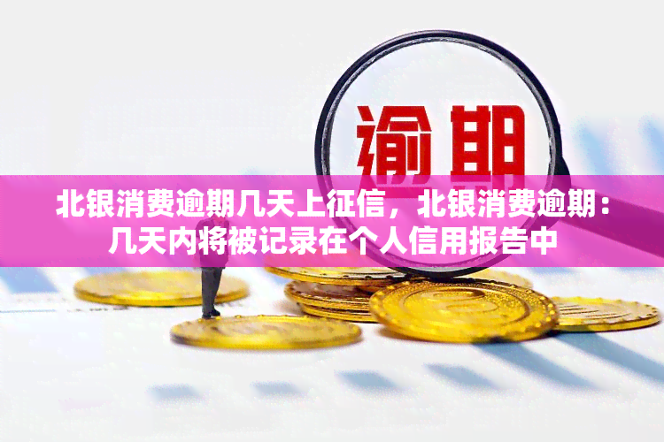 北银消费逾期几天上，北银消费逾期：几天内将被记录在个人信用报告中