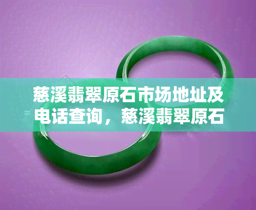 慈溪翡翠原石市场地址及电话查询，慈溪翡翠原石加工地点推荐