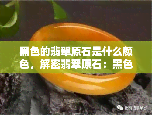 黑色的翡翠原石是什么颜色，解密翡翠原石：黑色品种的颜色之谜