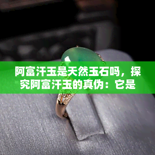 阿富汗玉是天然玉石吗，探究阿富汗玉的真伪：它是天然玉石吗？