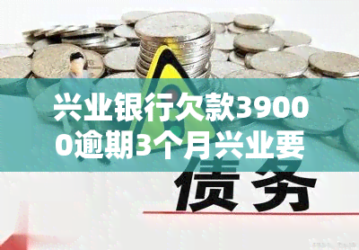 兴业银行欠款39000逾期3个月兴业要一次还不能分期，兴业银行：欠款39000元逾期三个月，需一次性还清无法分期