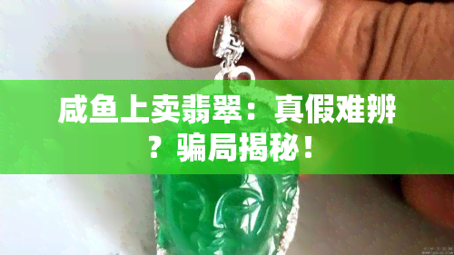 咸上卖翡翠：真假难辨？骗局揭秘！