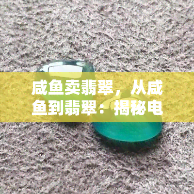 咸卖翡翠，从咸到翡翠：揭秘电商行业的逆袭之路