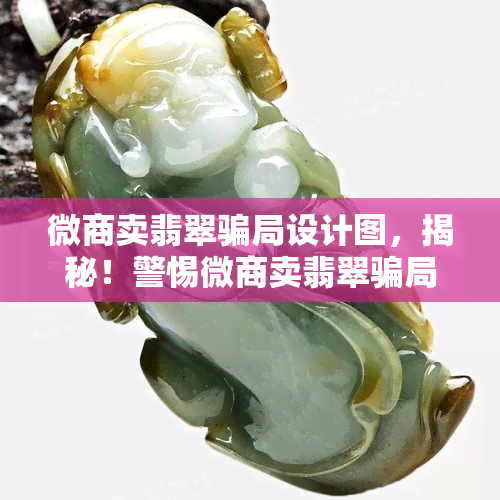 微商卖翡翠骗局设计图，揭秘！警惕微商卖翡翠骗局，看懂设计图避免上当受骗