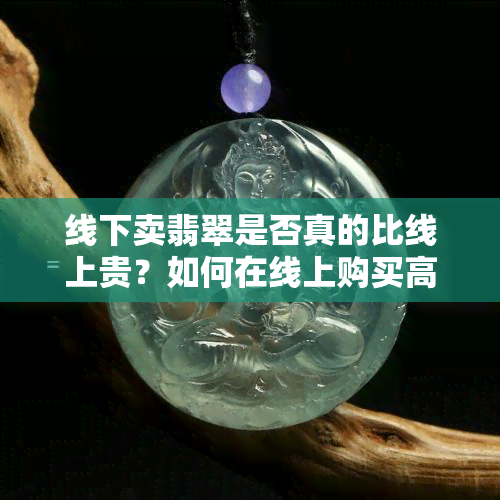 线下卖翡翠是否真的比线上贵？如何在线上购买高质量翡翠？