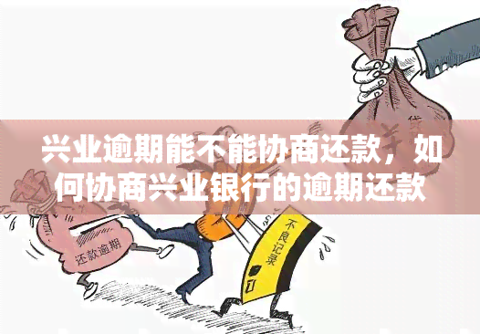 兴业逾期能不能协商还款，如何协商兴业银行的逾期还款？