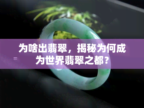 为啥出翡翠，揭秘为何成为世界翡翠之都？