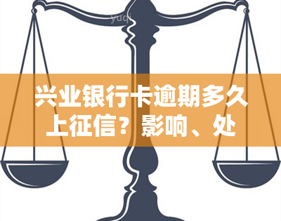 兴业银行卡逾期多久上？影响、处理方式及后果详解