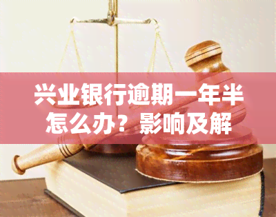 兴业银行逾期一年半怎么办？影响及解决方法