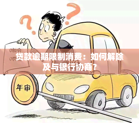 贷款逾期限制消费：如何解除及与银行协商？