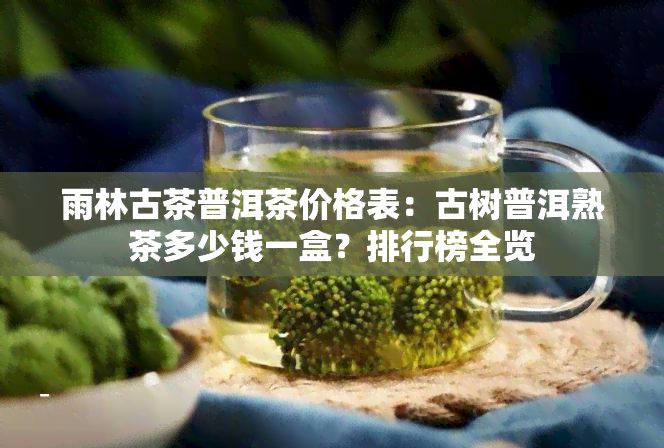 雨林古茶普洱茶价格表：古树普洱熟茶多少钱一盒？排行榜全览