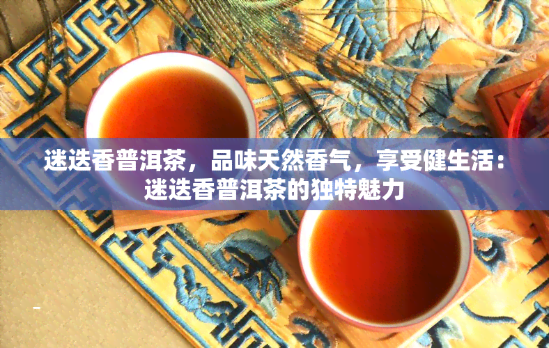 迷迭香普洱茶，品味天然香气，享受健生活：迷迭香普洱茶的独特魅力