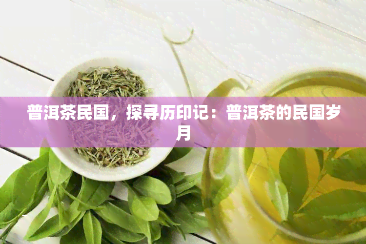 普洱茶民国，探寻历印记：普洱茶的民国岁月