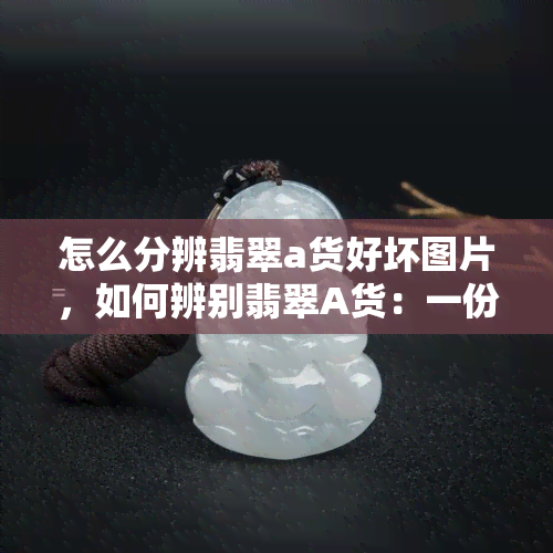 怎么分辨翡翠a货好坏图片，如何辨别翡翠A货：一份详细图文指南