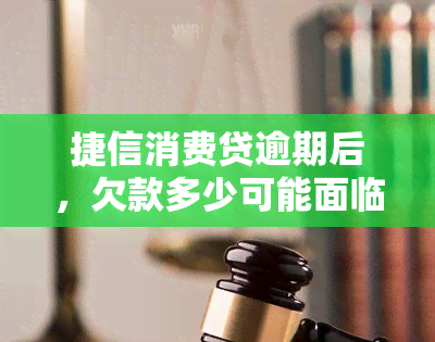 捷信消费贷逾期后，欠款多少可能面临牢狱之灾？逾期多久会影响？还不起会有什么后果？上门的标准是什么？