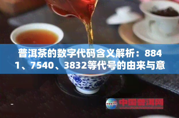 普洱茶的数字代码含义解析：8841、7540、3832等代号的由来与意义