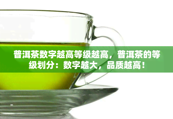 普洱茶数字越高等级越高，普洱茶的等级划分：数字越大，品质越高！