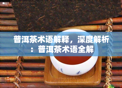 普洱茶术语解释，深度解析：普洱茶术语全解