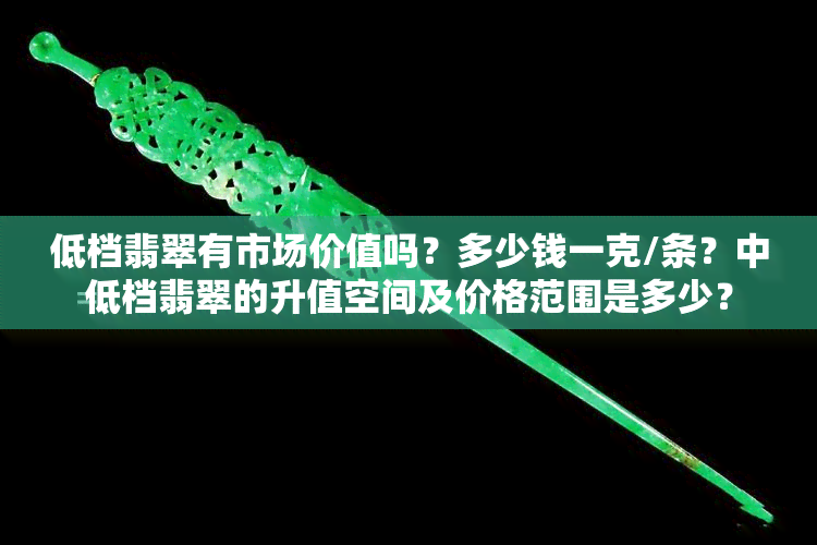 低档翡翠有市场价值吗？多少钱一克/条？中低档翡翠的升值空间及价格范围是多少？