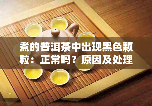 煮的普洱茶中出现黑色颗粒：正常吗？原因及处理方法