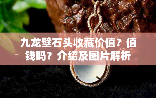 九龙壁石头收藏价值？值钱吗？介绍及图片解析