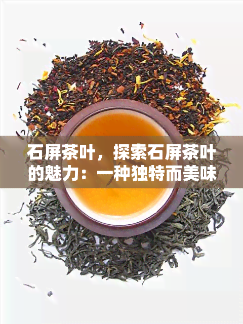 石屏茶叶，探索石屏茶叶的魅力：一种独特而美味的中国茶