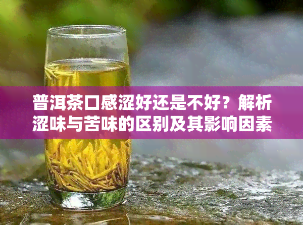 普洱茶口感涩好还是不好？解析涩味与苦味的区别及其影响因素