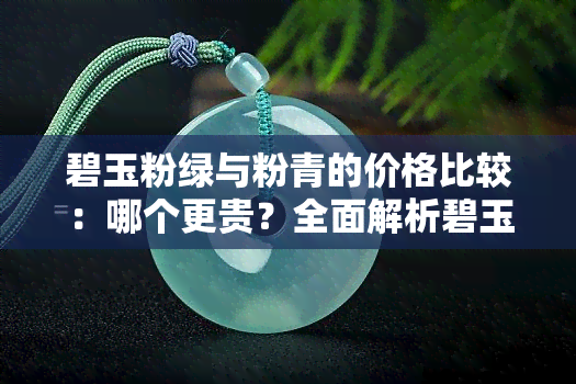 碧玉粉绿与粉青的价格比较：哪个更贵？全面解析碧玉颜色分级及区别