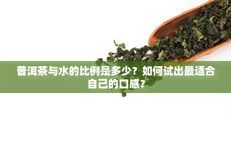 普洱茶与水的比例是多少？如何试出最适合自己的口感？