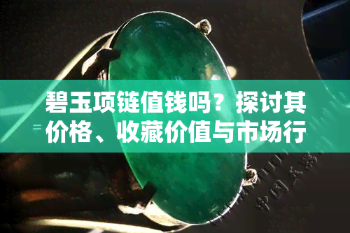 碧玉项链值钱吗？探讨其价格、收藏价值与市场行情