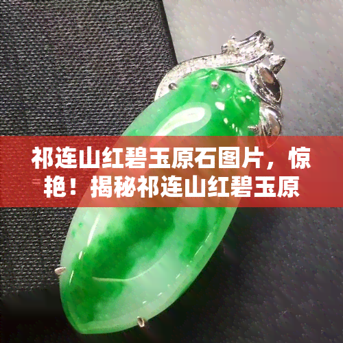 祁连山红碧玉原石图片，惊艳！揭秘祁连山红碧玉原石的神秘面貌