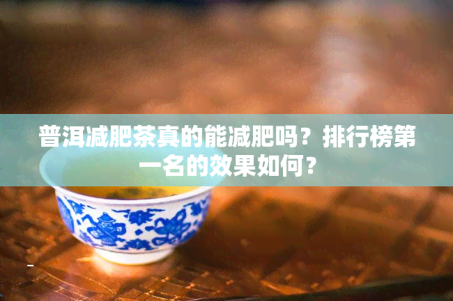 普洱减肥茶真的能减肥吗？排行榜之一名的效果如何？