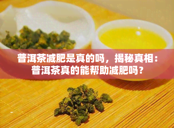 普洱茶减肥是真的吗，揭秘真相：普洱茶真的能帮助减肥吗？