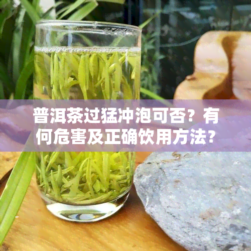 普洱茶过猛冲泡可否？有何危害及正确饮用方法？