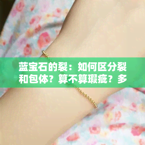 蓝宝石的裂：如何区分裂和包体？算不算瑕疵？多久消失？怎么养护？能修复吗？