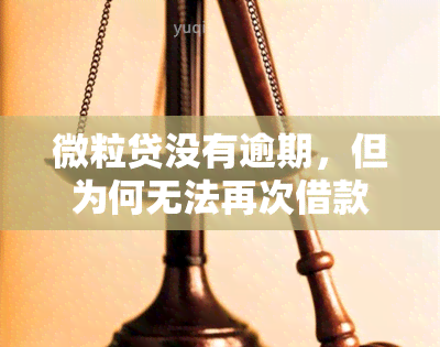 微粒贷没有逾期，但为何无法再次借款、申请期还款或影响银行贷款？额度降低与综合评估未通过又是什么原因？