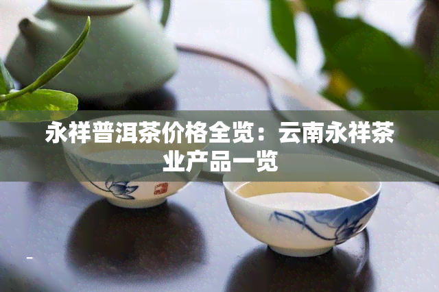 永祥普洱茶价格全览：云南永祥茶业产品一览