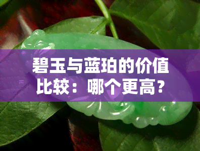 碧玉与蓝珀的价值比较：哪个更高？