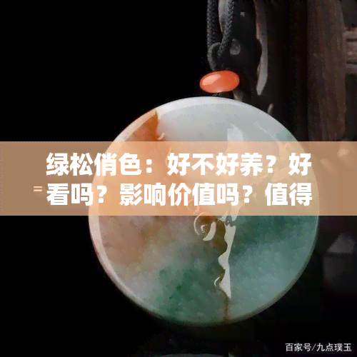 绿松俏色：好不好养？好看吗？影响价值吗？值得购买吗？