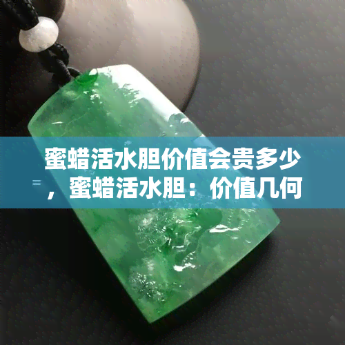 蜜蜡活水胆价值会贵多少，蜜蜡活水胆：价值几何？价格会上涨吗？