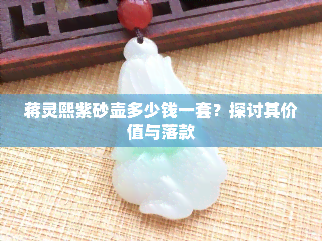 蒋灵熙紫砂壶多少钱一套？探讨其价值与落款