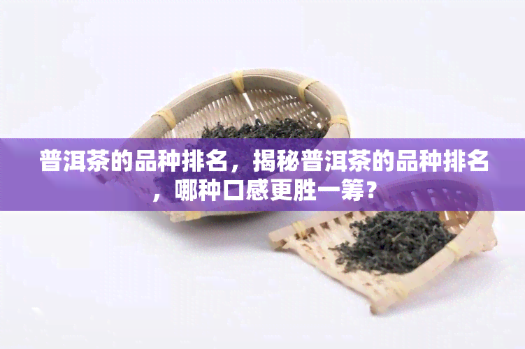 普洱茶的品种排名，揭秘普洱茶的品种排名，哪种口感更胜一筹？