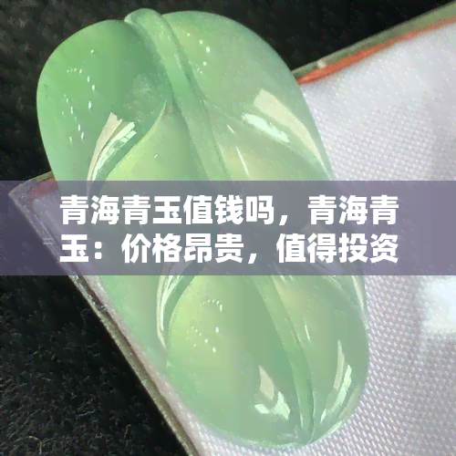 青海青玉值钱吗，青海青玉：价格昂贵，值得投资吗？